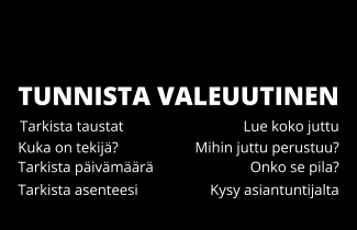 Tunnista valeuutinen. TARKISTA TAUSTAT. LUE KOKO JUTTU. KUKA ON TEKIJÄ? MIHIN JUTTU PERUSTUU? TARKISTA PÄIVÄMÄÄRÄ. ONKO SE PILA? TARKISTA ASENTEESI. KYSY ASIANTUNTIJALTA