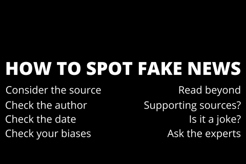 How to spot fake news. Consider the source. Read beyond. Check the author. Supporting sources? Check the date. Is it a joke? Check your biases. Ask the experts